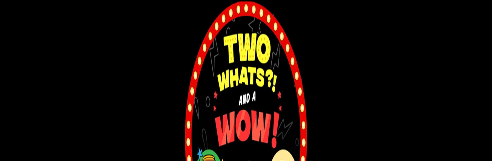 Two Whats?! And A Wow! Game